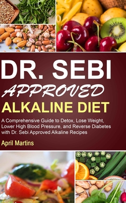 Dr. Sebi Approved Alkaline Diet: A Comprehensive Guide to Detox, Lose Weight, Lower High Blood Pressure, and Reverse Diabetes with Dr. Sebi Approved Alkaline Recipes