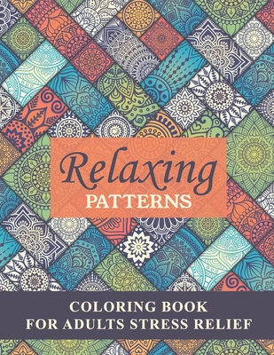 Relaxing Patterns Coloring Book For Adults Stress Relief: Coloring Book For Adults With Flower Patterns, Bouquets, Wreaths, Swirls, Decorations-Stress Relieving Designs Perfect for Coloring Gift Book Ideas-Amazing, Stress-Relieving Mandala Style Patterns