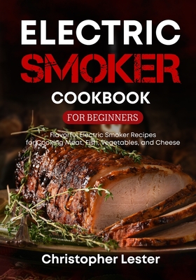 Electric Smoker Cookbook for Beginners: Flavorful Electric Smoker Recipes for Cooking Meat, Fish, Vegetables, and Cheese (black & white interior)