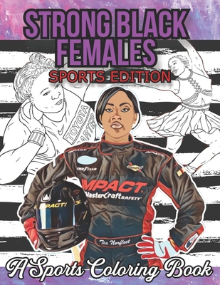 Strong Black Females Sports Edition: A sports coloring book featuring a collection of 30 inspirational African American Sports Women in a variety of olympic disciplines including basketball, baseball, athletics, tennis, boxing, golf, cycling, gymnastics