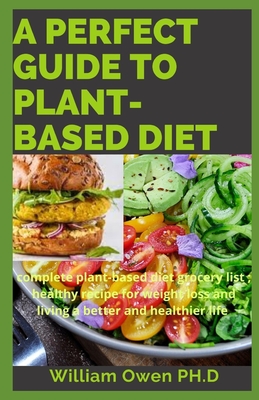 A Perfect Guide to Plant-Based Diet: complete plant-based diet grocery list; healthy recipe for weight loss and living a better and healthier life
