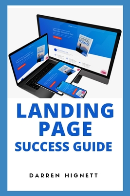 Landing Page Success Guide: HOW TO CRAFT YOU VERY OWN LEAD-SUCKING MASTER PIECE AND BUILD YOUR MAILING LIST AT WARP SPEED (Building Irresistible Landing Pages: Get New Customers and Make More Money)