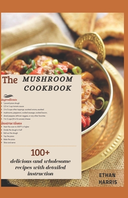 The Mushroom Cookbook: 100+ delicious and wholesome recipes with detailed instructions