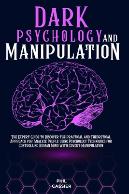 Dark Psychology and Manipulation: The Expert Guide to Discover the Practical and Theoretical Approach for Analyze People using Psychology Techniques for Controlling Human Mind with Covert Manipulation