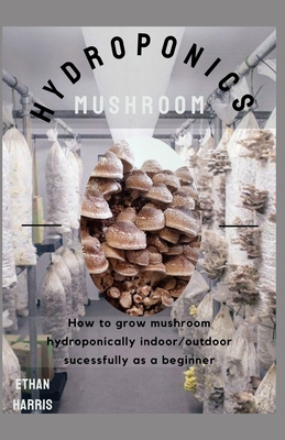 Hydroponics Mushroom: How to grow mushroom hydroponically indoor/outdoor sucessfully as a beginner