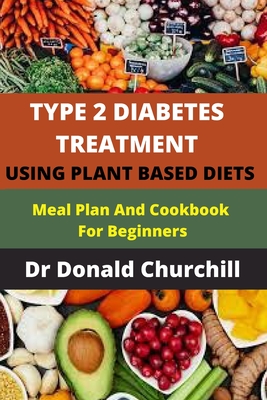 Type 2 Diabetes Treatment Using Plant Based Diets: Meal Plan and Cookbook for Beginners