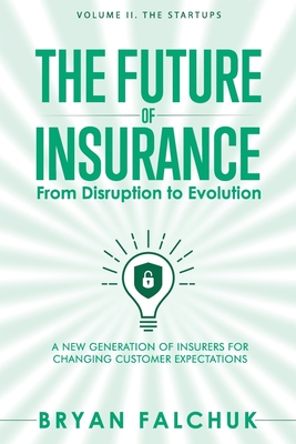 The Future of Insurance: From Disruption to Evolution: Volume II. The Startups