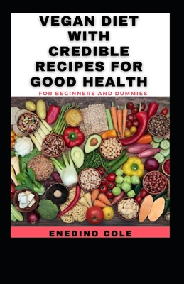Vegan Diet With Credible Recipes For Good Health For Beginners And Dummies