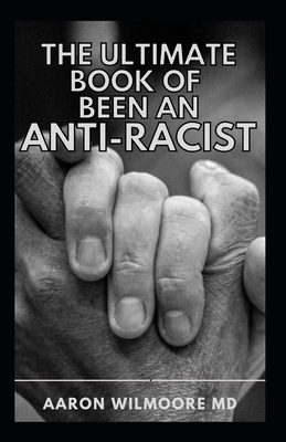 The Ultimate Book of Been an Anti-Racist: A Simple and Practical Guide to Learn How to Treat Each Race with Dignity and Stop Discrimination