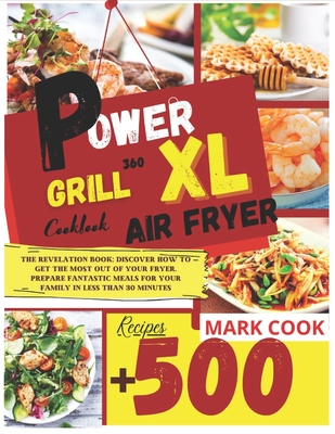 Power Xl Air Fryer Grill Cookbook: The Revelation Book: Discover How to Get the Most Out of Your Fryer. Prepare Fantastic Meals for Your Family in less Than 30 Minutes