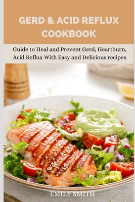 Gerd & Acid Reflux Cookbook: Guide to Heal and Prevent Gerd, Heartburn, Acid Reflux With Easy and Delicious recipes