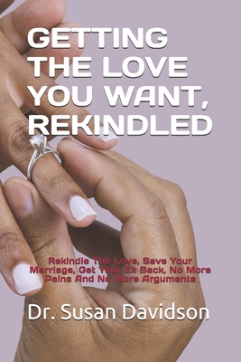 Getting the Love You Want, Rekindled: Rekindle The Love, Save Your Marriage, Get Your Ex Back, No More Pains And No More Arguments