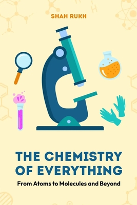 The Chemistry of Everything: From Atoms to Molecules and Beyond