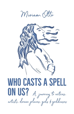 Who Casts A Spell On Us?: A journey to cities, artists, dream places, gods & goddesses