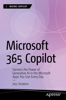 Copilot for Microsoft 365: Harness the Power of Generative AI in the Microsoft Apps You Use Every Day