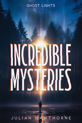 Incredible Mysteries Ghost Lights: Mysterious Lights: Will-o'-the-wisp, Marfa Lights, The Ghost Ship of Northumberland, and more