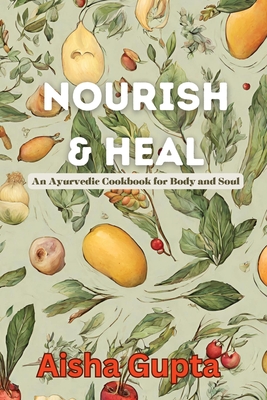 Nourish & Heal: An Ayurvedic Cookbook for Body and Soul