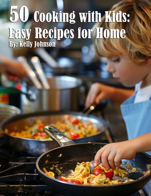 50 Cooking with Kids: Easy Recipes for Home: Easy Recipes for Home