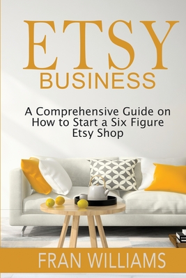 Etsy Business: A Comprehensive Guide on How to Start a Six Figure Etsy Shop