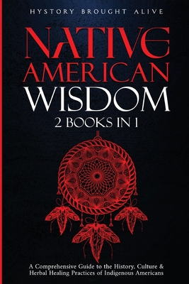 Native American Wisdom: A Comprehensive Guide to The History, Culture & Herbal Healing Practices of Indigenous Americans: (2 Books in 1)