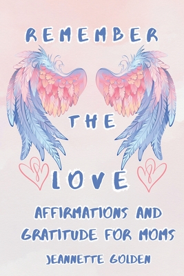 Remember the Love: Affirmations and Gratitude for Moms