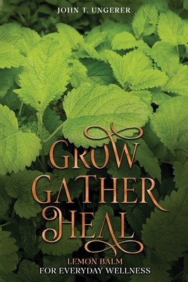 Grow, Gather, Heal: A Deep Dive Into The Herb's History, Traditional Uses, Medicinal Benefits, Remedies, Recipes and Growing Your own