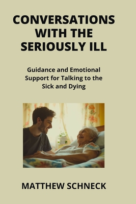 Conversations with the Seriously Ill: Guidance and Emotional Support for Talking to the Sick and Dying