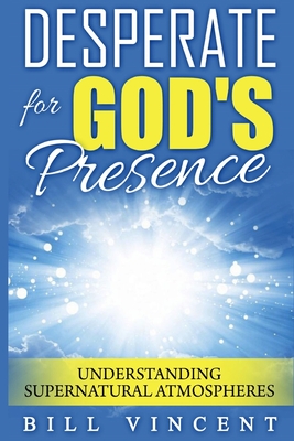 Desperate for God's Presence: Understanding Supernatural Atmospheres