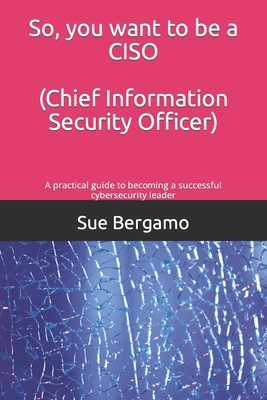 So, you want to be a CISO (Chief Information Security Officer): A practical guide to becoming a successful cybersecurity leader