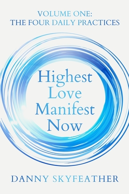 Highest Love Manifest Now: Volume One: The Four Daily Practices