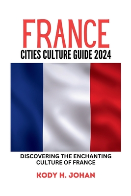 France Cities Culture Guide 2024: Discovering The Enchanting Culture Of France