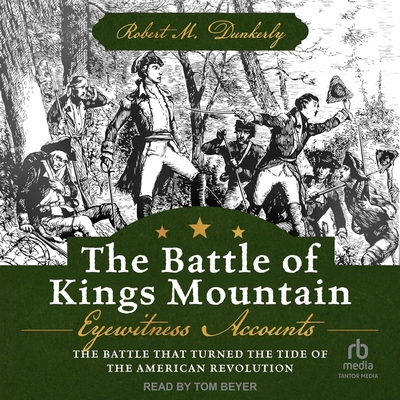 The Battle of Kings Mountain: Eyewitness Accounts: The Battle That Turned the Tide of the American Revolution