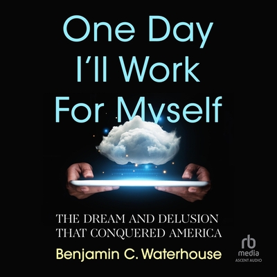 One Day I'll Work for Myself: The Dream and Delusion That Conquered America