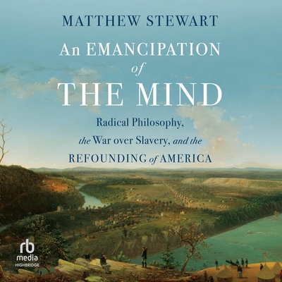 An Emancipation of the Mind: Radical Philosophy, the War Over Slavery, and the Refounding of America