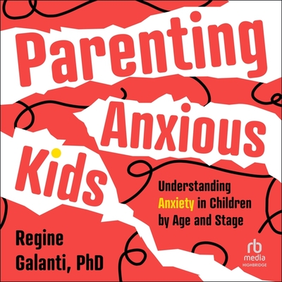 Parenting Anxious Kids: Understanding Anxiety in Children by Age and Stage