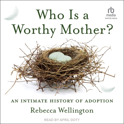 Who Is a Worthy Mother?: An Intimate History of Adoption