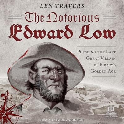 The Notorious Edward Low: Pursuing the Last Great Villain of Piracy's Golden Age