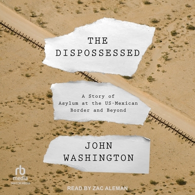 The Dispossessed: A Story of Asylum and the Us-Mexican Border and Beyond