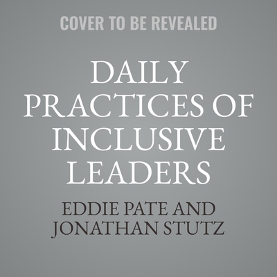 Daily Practices of Inclusive Leaders: A Guide to Building a Culture of Belonging