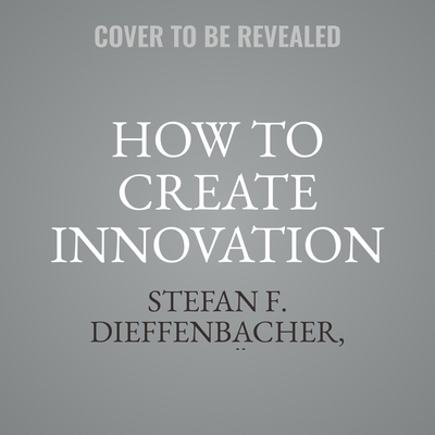 How to Create Innovation: The Ultimate Guide to Proven Strategies and Business Models to Drive Innovation and Digital Transformation