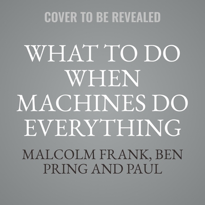 What to Do When Machines Do Everything: How to Get Ahead in a World of Ai, Algorithms, Bots, and Big Data