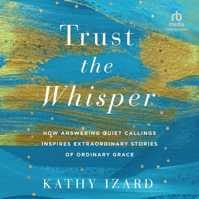 Trust the Whisper: How Answering Quiet Callings Inspires Extraordinary Stories of Ordinary Grace