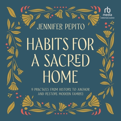 Habits for a Sacred Home: 9 Practices from History to Anchor and Restore Modern Families