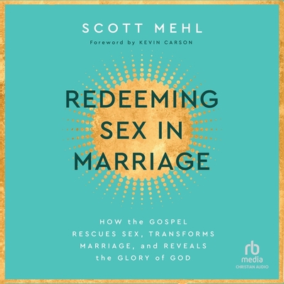 Redeeming Sex in Marriage: How the Gospel Rescues Sex, Transforms Marriage, and Reveals the Glory of God