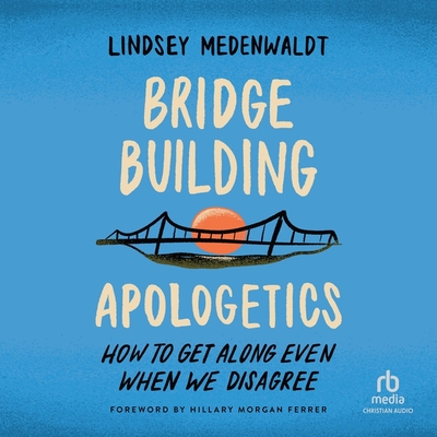 Bridge-Building Apologetics: How to Get Along Even When We Disagree