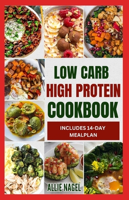 Low Carb High Protein Cookbook: Quick, Easy, Delicious Low Calorie, Low Fat Diet Recipes and Meal Prep to Lose Weight