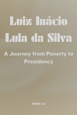 Luiz Inácio Lula da Silva: A Journey from Poverty to Presidency