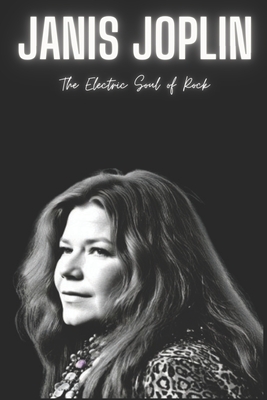 Janis Joplin: The Electric Soul of Rock