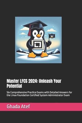 Master LFCS 2024: Unleash Your Potential: Six Comprehensive Practice Exams with Detailed Answers for the Linux Foundation Certified System Administrator Exam