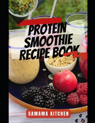 Protein Smoothie Recipe Book: Learn Tons of Low Carb, Protein Packed Fruit Blend Juices for Weight Loss, Muscle Building and Optimal Health (cookbook with images)